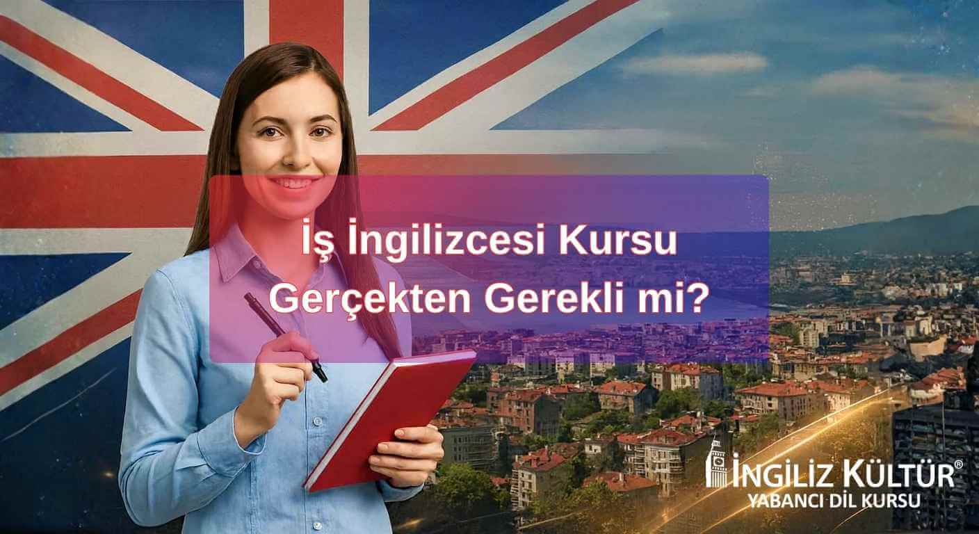 İş İngilizcesi Kursu Gerçekten Gerekli mi?